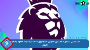 «تسجيل سهل» فانتازي الدوري الإنجليزي 2025 كيف تبدأ خطوة بخطوة اليوم